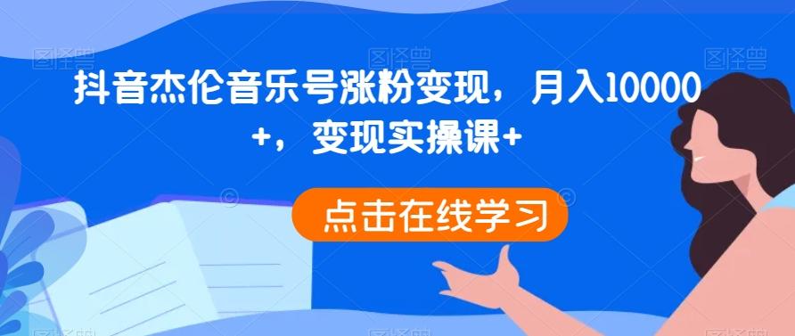抖音杰伦音乐号涨粉变现，月入10000+，变现实操课+-搞钱日记