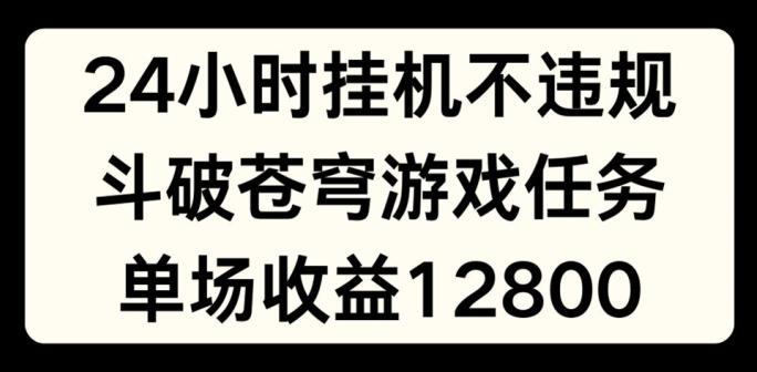 24小时无人挂JI不违规，斗破苍穹游戏任务，单场直播最高收益1280【揭秘】-搞钱日记