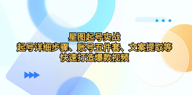 星图起号实战：起号详细步骤、账号五件套、文案提取等，快速打造爆款视频-搞钱日记