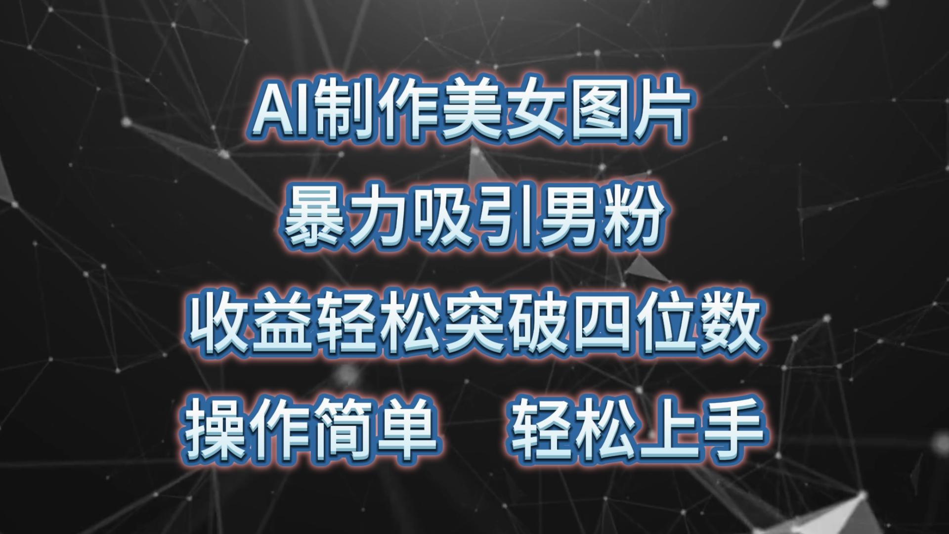 AI制作美女图片，暴力吸引男粉，收益轻松突破四位数，操作简单 上手难度低-搞钱日记