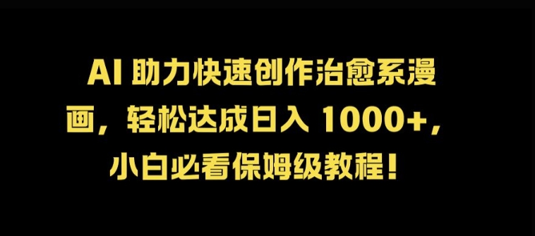 AI 助力快速创作治愈系漫画，轻松达成日入几张，小白必看保姆级教程!-搞钱日记