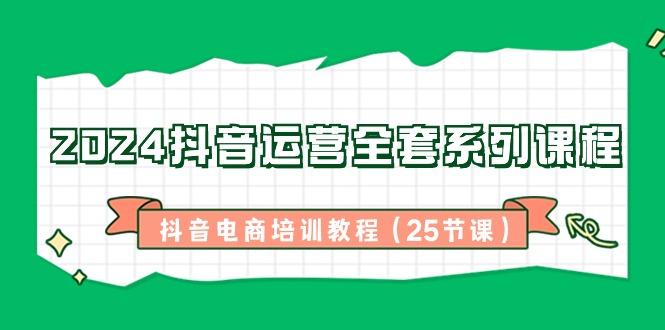 2024抖音运营全套系列课程-抖音电商培训教程(25节课)-搞钱日记