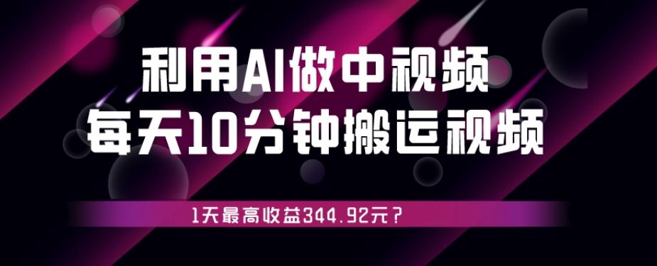 利用AI做中视频，每天10分钟搬运国外视频，1天最高收益344.92元？-搞钱日记