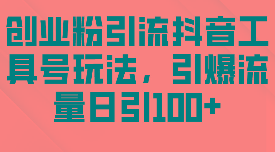 (9917期)创业粉引流抖音工具号玩法，引爆流量日引100+-搞钱日记