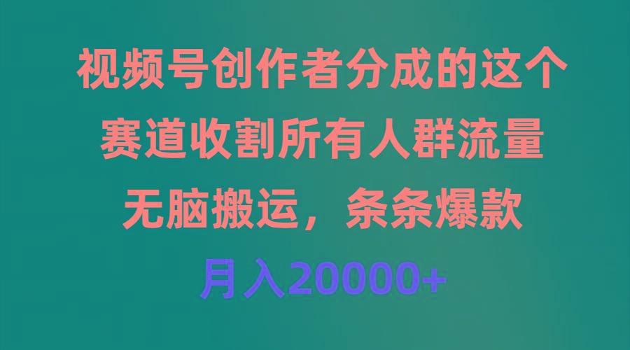 (9406期)视频号创作者分成的这个赛道，收割所有人群流量，无脑搬运，条条爆款，...-搞钱日记