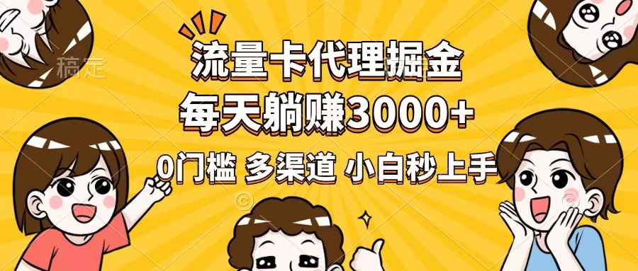 流量卡代理掘金，0门槛，每天躺赚3000+，多种推广渠道，新手小白轻松上手-搞钱日记