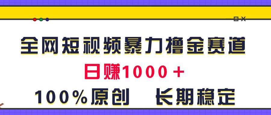 全网短视频暴力撸金赛道，日入1000＋！原创玩法，长期稳定-搞钱日记