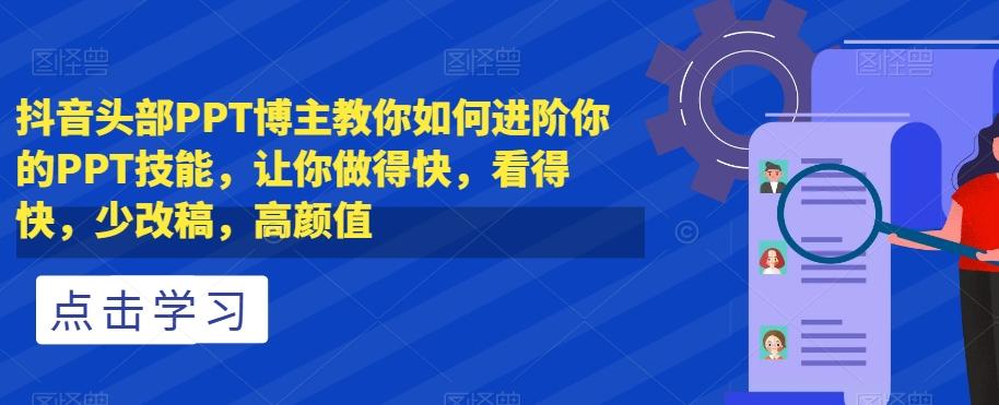 抖音头部PPT博主教你如何进阶你的PPT技能，让你做得快，看得快，少改稿，高颜值-搞钱日记