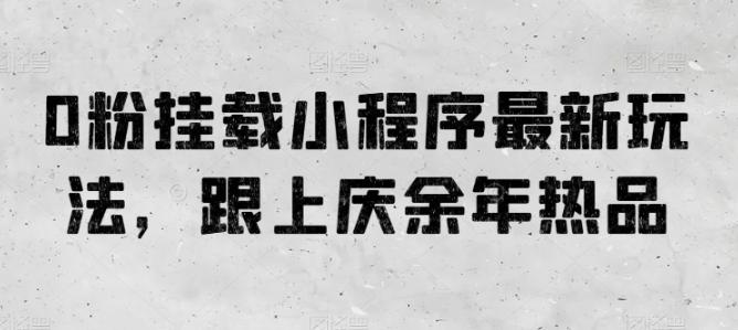 0粉挂载小程序最新玩法，跟上庆余年热品-搞钱日记