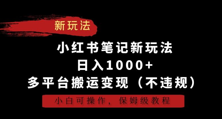 小红书笔记新玩法，日入1000+，多平台搬运变现(不违规)，小白可操作，保姆级教程【揭秘】-搞钱日记