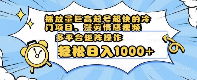 播放量巨高起号超快的冷门项目，漫剪情感视频，可多平台矩阵操作，轻松日入1000+【揭秘】-搞钱日记