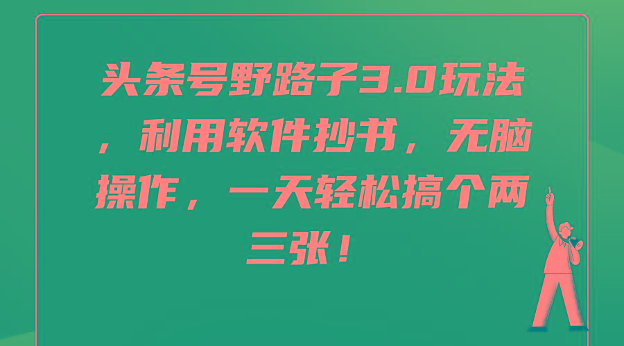 (9554期)头条号野路子3.0玩法，利用软件抄书，无脑操作，一天轻松搞个两三张！-搞钱日记