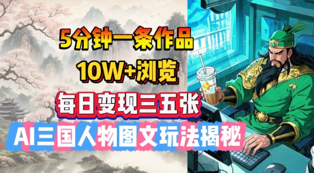 5分钟一条作品，10W+浏览，每日变现三五张，AI三国人物图文玩法揭秘-搞钱日记