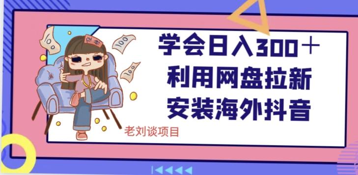 学会日入300＋，利用网盘拉新安装海外抖音保姆级教学【揭秘】-搞钱日记