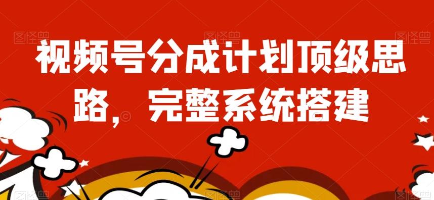视频号分成计划顶级思路，完整系统搭建【揭秘】-搞钱日记