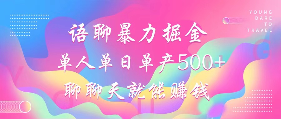 语聊暴力掘金，聊聊天就能赚钱，小白也能无脑做，单人单日单产500+-搞钱日记