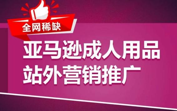 亚马逊成人用品站外营销推广，​成人用品新品推广方案，助力打造类目爆款-搞钱日记