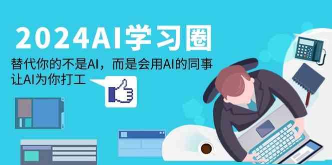 2024AI学习圈：替代你的不是AI，而是会用AI的同事，让AI为你打工-搞钱日记