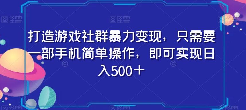 打造游戏社群暴力变现，只需要一部手机简单操作，即可实现日入500＋【揭秘】-搞钱日记