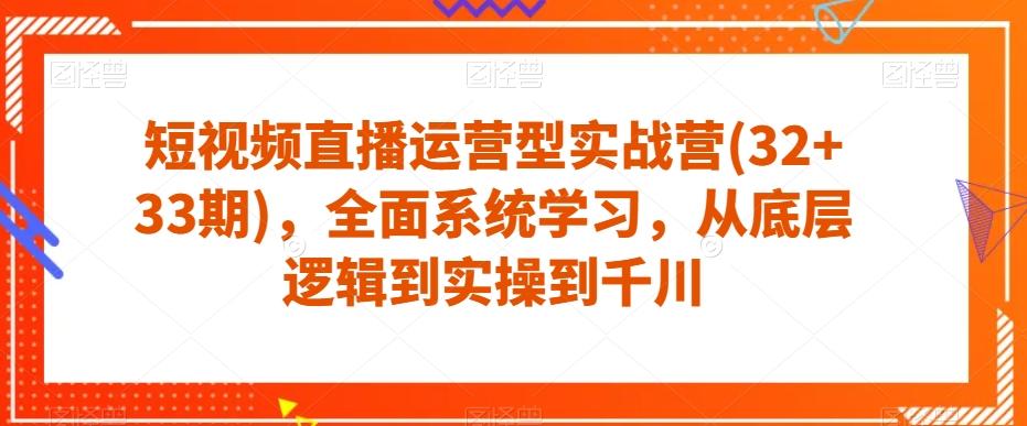 短视频直播运营型实战营(32+33期)，全面系统学习，从底层逻辑到实操到千川-搞钱日记