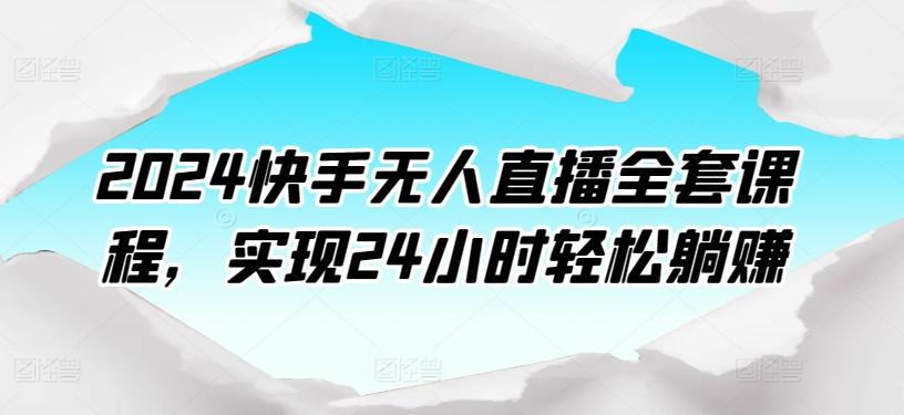 2024快手无人直播全套课程，实现24小时轻松躺赚-搞钱日记