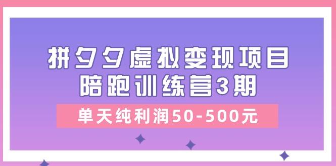 某收费培训《拼夕夕虚拟变现项目陪跑训练营3期》单天纯利润50-500元-搞钱日记