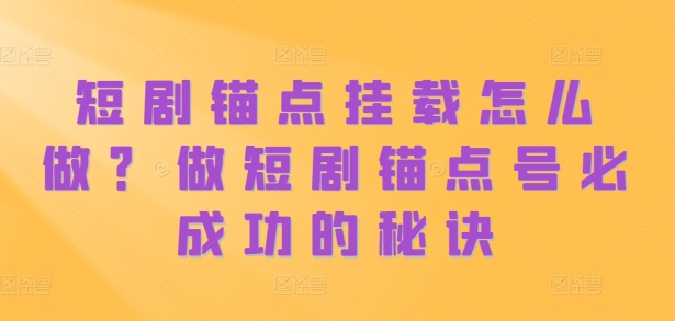 短剧锚点挂载怎么做？做短剧锚点号必成功的秘诀-搞钱日记