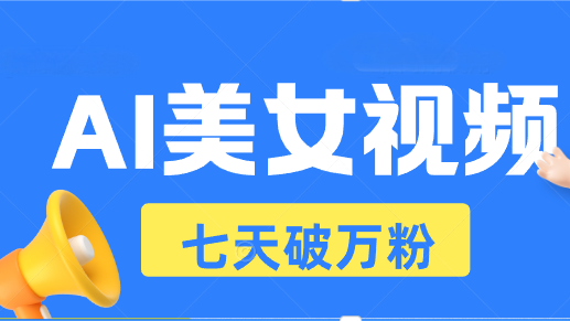 AI美女视频玩法，短视频七天快速起号，日收入500+-搞钱日记