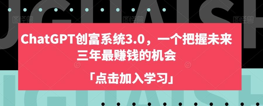ChatGPT创富系统3.0，一个把握未来三年最赚钱的机会-搞钱日记