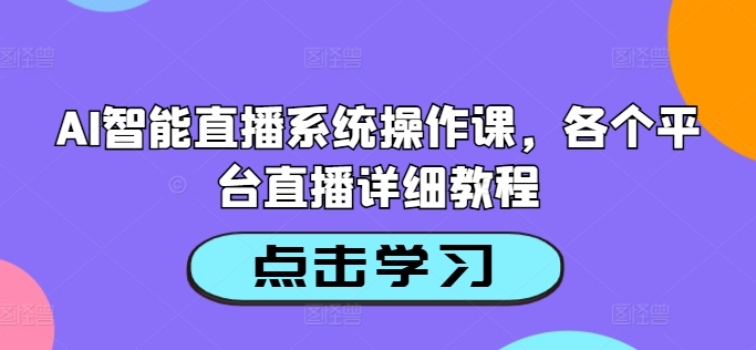 AI智能直播系统操作课，各个平台直播详细教程-搞钱日记