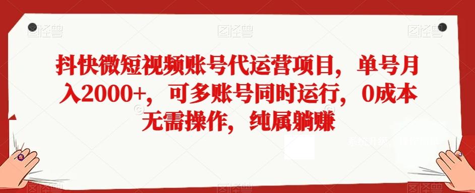 抖快微短视频账号代运营项目，单号月入2000+，可多账号同时运行，0成本无需操作，纯属躺赚【揭秘】-搞钱日记