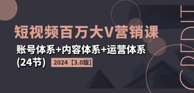 2024短视频百万大V营销课【3.0版】账号体系+内容体系+运营体系(24节)-搞钱日记