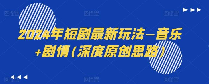 2024年短剧最新玩法—音乐+剧情(深度原创思路)-搞钱日记