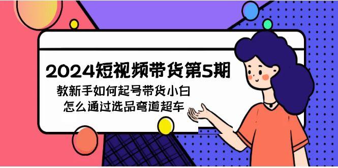 (9844期)2024短视频带货第5期，教新手如何起号，带货小白怎么通过选品弯道超车-搞钱日记