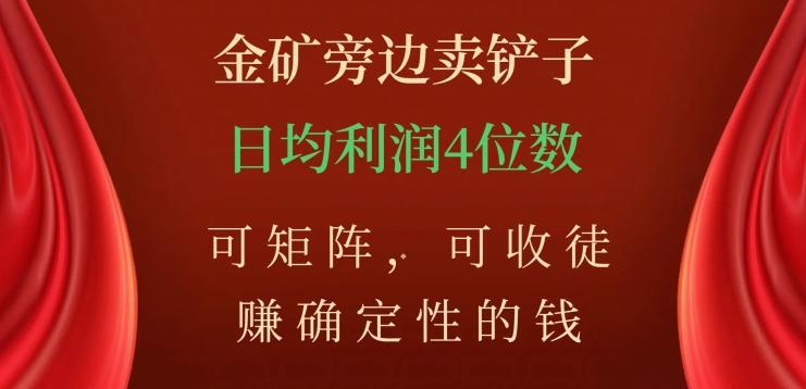 金矿旁边卖铲子，赚确定性的钱，可矩阵，可收徒，日均利润4位数【揭秘】-搞钱日记