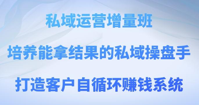 私域运营增量班，培养能拿结果的私域操盘手，打造客户自循环赚钱系统-搞钱日记