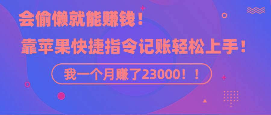 《会偷懒就能赚钱！靠苹果快捷指令自动记账轻松上手，一个月变现23000！》-搞钱日记