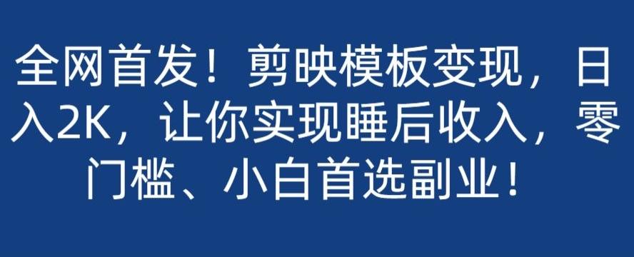 全网首发！剪映模板变现，日入2K，让你实现睡后收入，零门槛、小白首选副业！-搞钱日记