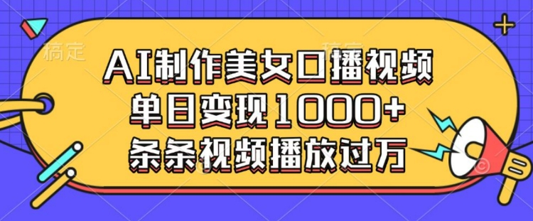 AI制作美女口播视频，单日变现多张，条条视频播放过万-搞钱日记