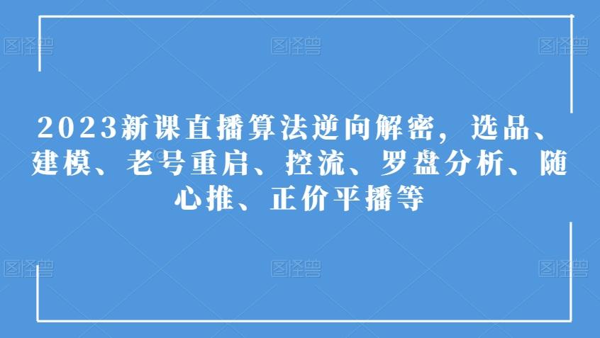 2023新课直播算法逆向解密，选品、建模、老号重启、控流、罗盘分析、随心推、正价平播等-搞钱日记