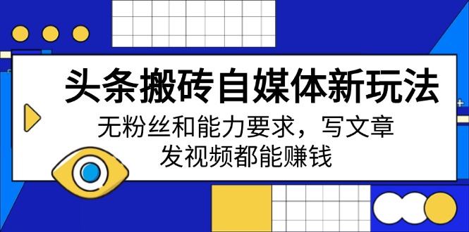 头条搬砖自媒体新玩法，无粉丝和能力要求，写文章、发视频都能赚钱-搞钱日记