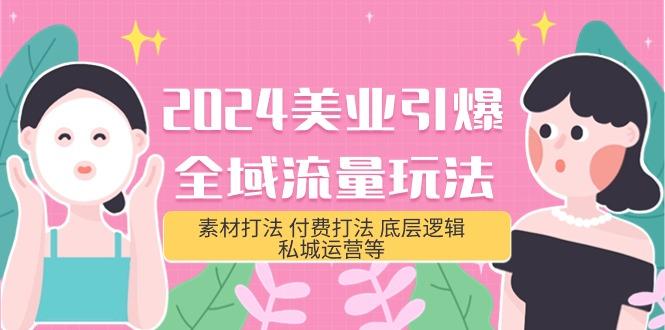 (9867期)2024美业-引爆全域流量玩法，素材打法 付费打法 底层逻辑 私城运营等(31节)-搞钱日记