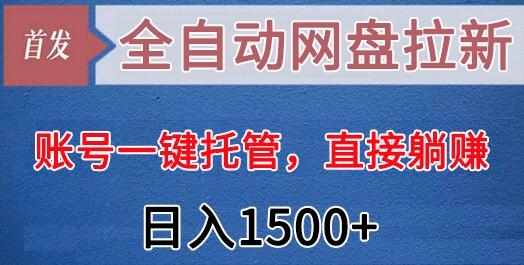 全自动网盘拉新，账号一键托管，直接躺赚，日入1500+(可放大，可团队)-搞钱日记