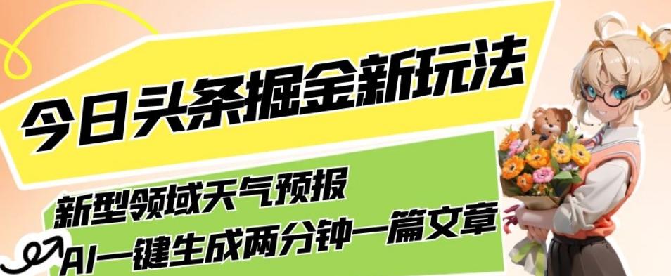 今日头条掘金新玩法，关于新型领域天气预报，AI一键生成两分钟一篇文章，复制粘贴轻松月入5000+-搞钱日记