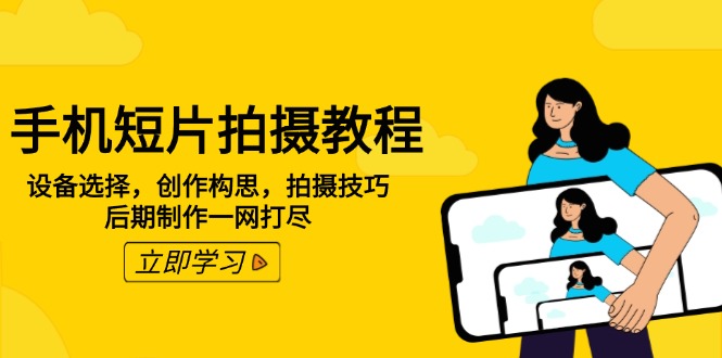 手机短片拍摄教程：设备选择，创作构思，拍摄技巧，后期制作一网打尽-搞钱日记