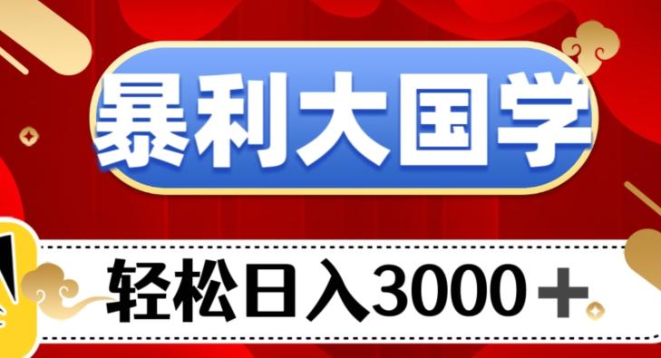 暴利大国学项目，轻松日入3000+【揭秘】-搞钱日记