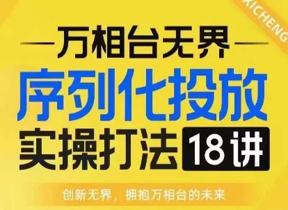 【万相台无界】序列化投放实操18讲线上实战班，淘系电商人的必修课-搞钱日记
