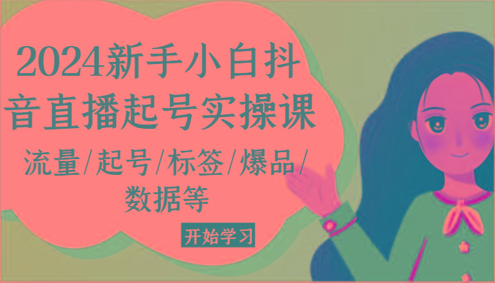 2024新手小白抖音直播起号实操课，流量/起号/标签/爆品/数据等-搞钱日记