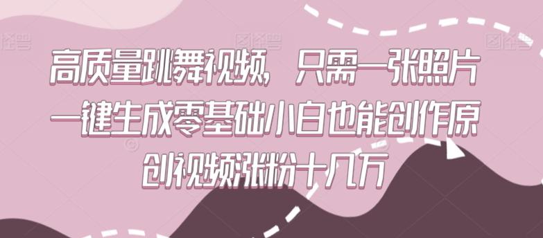 高质量跳舞视频，只需一张照片一键生成零基础小白也能创作原创视频涨粉十几万【揭秘】-搞钱日记
