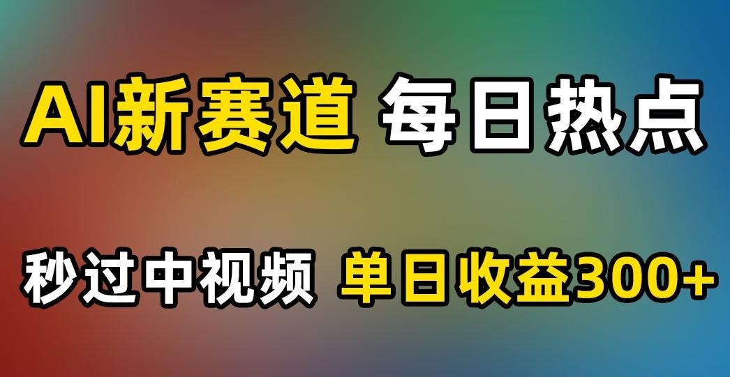 AI新赛道，每日热点，秒过中视频，单日收益300+【揭秘】-搞钱日记